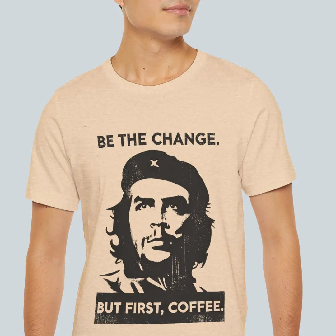 Beige coffee graphic T-shirt with a Che Guevara-inspired portrait and the words Be the change. But first, coffee.