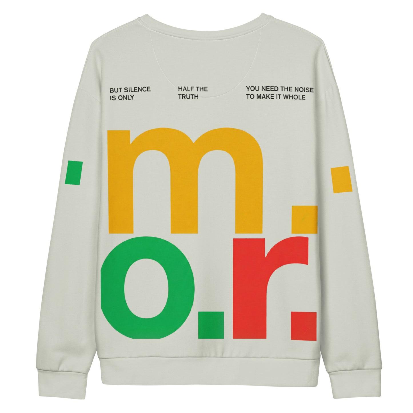 Studio flat lay of the Dialectic Crewneck's back, featuring a maximalist typographic design on a light cream-colored body. The design centers on oversized, stacked lowercase letters: a yellow "m" on top, a green "o" on the bottom left, and a red "r" on the bottom right, each followed by a geometric period. Across the upper back, three distinct phrases in black, sans-serif type read: "BUT SILENCE IS ONLY," "HALF THE TRUTH," and "YOU NEED THE NOISE TO MAKE IT WHOLE". The light cream sleeves include small geom